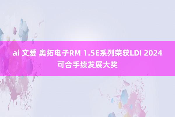 ai 文爱 奥拓电子RM 1.5E系列荣获LDI 2024可合手续发展大奖