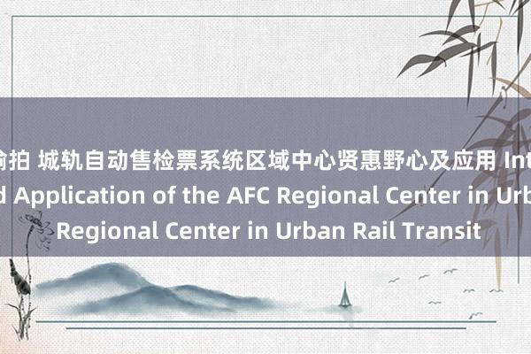 厕所 偷拍 城轨自动售检票系统区域中心贤惠野心及应用 Intelligent Design and Application of the AFC Regional Center in Urban Rail Transit