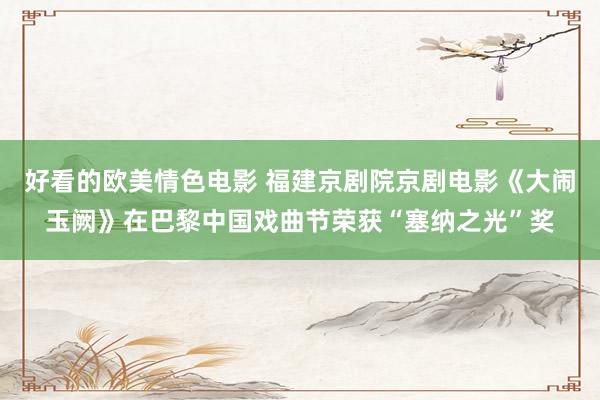 好看的欧美情色电影 福建京剧院京剧电影《大闹玉阙》在巴黎中国戏曲节荣获“塞纳之光”奖