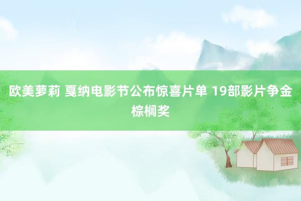 欧美萝莉 戛纳电影节公布惊喜片单 19部影片争金棕榈奖