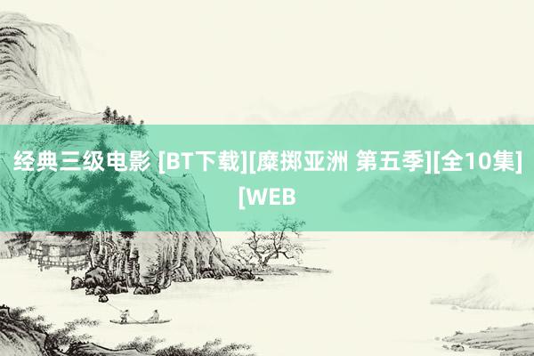 经典三级电影 [BT下载][糜掷亚洲 第五季][全10集][WEB