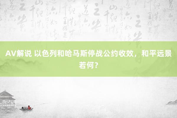 AV解说 以色列和哈马斯停战公约收效，和平远景若何？