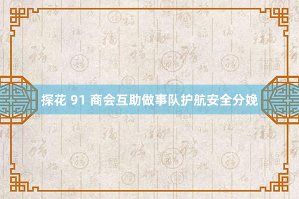 探花 91 商会互助做事队护航安全分娩