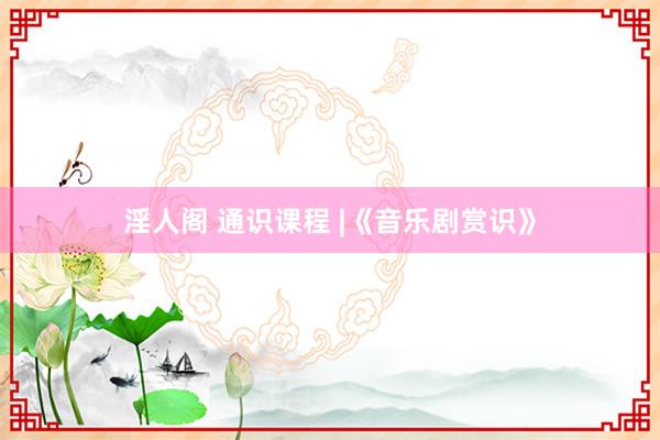 淫人阁 通识课程 |《音乐剧赏识》