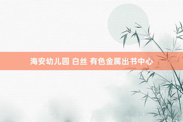 海安幼儿园 白丝 有色金属出书中心