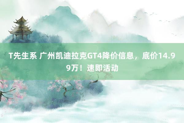 T先生系 广州凯迪拉克GT4降价信息，底价14.99万！速即活动