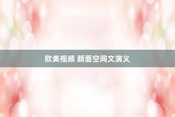 欧美视频 颜面空间文演义
