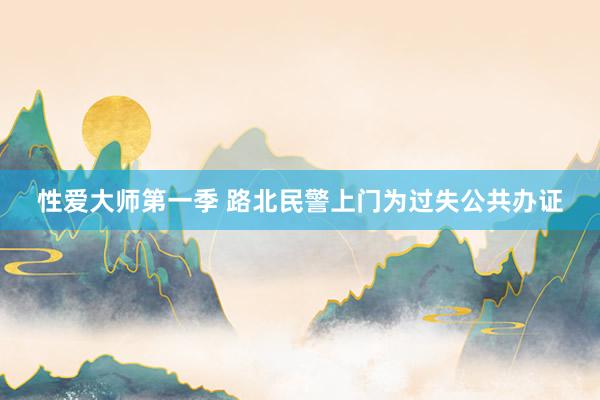 性爱大师第一季 路北民警上门为过失公共办证