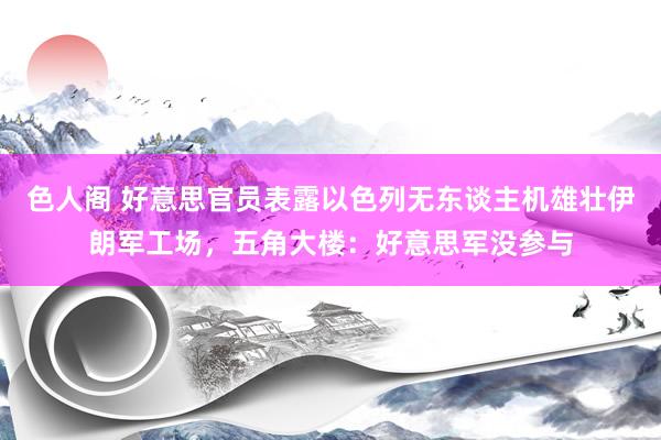 色人阁 好意思官员表露以色列无东谈主机雄壮伊朗军工场，五角大楼：好意思军没参与